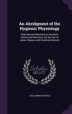 An Abridgment of the Hygienic Physiology: With Special Reference to Alcoholic Drinks and Narcotics. for the Use of Junior Classes and Common Schools