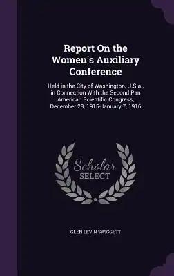 Report On the Women's Auxiliary Conference: Held in the City of Washington, U.S.a., in Connection With the Second Pan American Scientific Congress, De