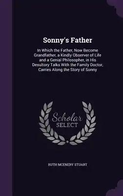 Sonny's Father: In Which the Father, Now Become Grandfather, a Kindly Observer of Life and a Genial Philosopher, in His Desultory Talk