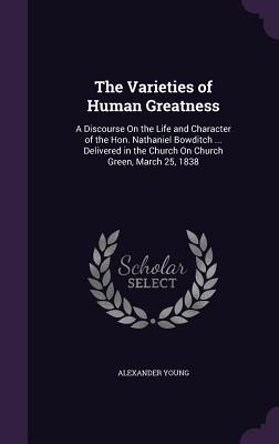 The Varieties of Human Greatness: A Discourse on the Life and Character of the Hon. Nathaniel Bowditch ... Delivered in the Church on Church Green, Ma
