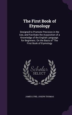 The First Book of Etymology: Designed to Promote Precision in the Use, and Facilitate the Acquisition of a Knowledge of the English Language. for B