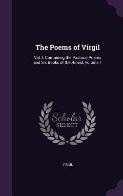 The Poems of Virgil: Vol. I. Containing the Pastoral Poems and Six Books of the Aeneid, Volume 1