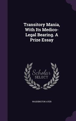 Transitory Mania, with Its Medico-Legal Bearing. a Prize Essay