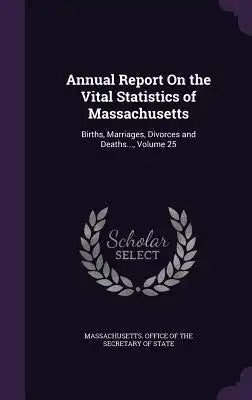 Annual Report on the Vital Statistics of Massachusetts: Births, Marriages, Divorces and Deaths..., Volume 25
