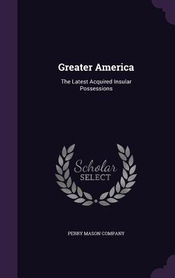 Greater America: The Latest Acquired Insular Possessions