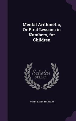 Mental Arithmetic, Or First Lessons in Numbers, for Children