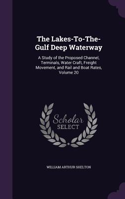 The Lakes-To-The-Gulf Deep Waterway: A Study of the Proposed Channel, Terminals, Water Craft, Freight Movement, and Rail and Boat Rates, Volume 20