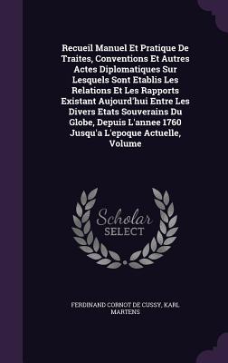 Recueil Manuel Et Pratique De Traites, Conventions Et Autres Actes Diplomatiques Sur Lesquels Sont Etablis Les Relations Et Les Rapports Existant Aujo