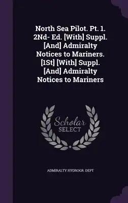 North Sea Pilot. Pt. 1. 2Nd- Ed. [With] Suppl. [And] Admiralty Notices to Mariners. [1St] [With] Suppl. [And] Admiralty Notices to Mariners