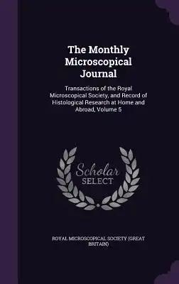 The Monthly Microscopical Journal: Transactions of the Royal Microscopical Society, and Record of Histological Research at Home and Abroad, Volume 5