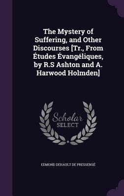 The Mystery of Suffering, and Other Discourses [Tr., From Études Évangéliques, by R.S Ashton and A. Harwood Holmden]