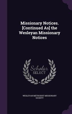 Missionary Notices. [Continued As] the Wesleyan Missionary Notices