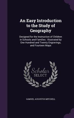 An Easy Introduction to the Study of Geography: Designed for the Instruction of Children in Schools and Families: Illustrated by One Hundred and Twent