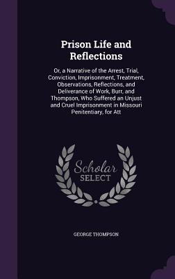 Prison Life and Reflections: Or, a Narrative of the Arrest, Trial, Conviction, Imprisonment, Treatment, Observations, Reflections, and Deliverance