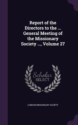 Report of the Directors to the ... General Meeting of the Missionary Society ..., Volume 27