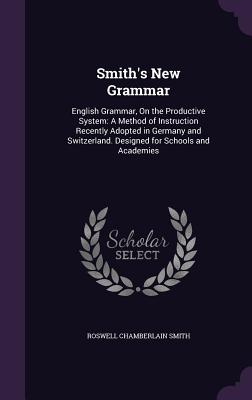 Smith's New Grammar: English Grammar, On the Productive System: A Method of Instruction Recently Adopted in Germany and Switzerland. Design