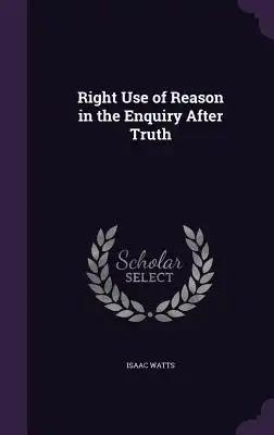 Right Use of Reason in the Enquiry After Truth