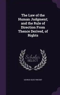 The Law of the Human Judgment; and the Rule of Direction From Thence Derived, of Rights