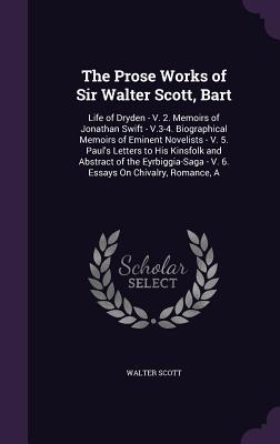 The Prose Works of Sir Walter Scott, Bart: Life of Dryden - V. 2. Memoirs of Jonathan Swift - V.3-4. Biographical Memoirs of Eminent Novelists - V. 5.