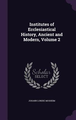 Institutes of Ecclesiastical History, Ancient and Modern, Volume 2