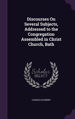 Discourses On Several Subjects, Addressed to the Congregation Assembled in Christ Church, Bath