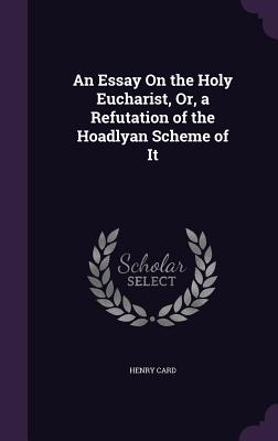 An Essay On the Holy Eucharist, Or, a Refutation of the Hoadlyan Scheme of It