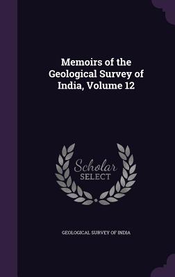 Memoirs of the Geological Survey of India, Volume 12