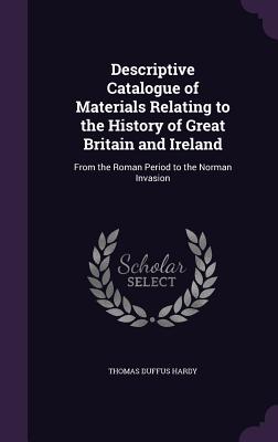 Descriptive Catalogue of Materials Relating to the History of Great Britain and Ireland: From the Roman Period to the Norman Invasion
