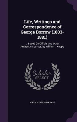 Life, Writings and Correspondence of George Borrow (1803-1881): ... Based On Official and Other Authentic Sources, by William I. Knapp