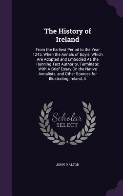 The History of Ireland: From the Earliest Period to the Year 1245, When the Annals of Boyle, Which Are Adopted and Embodied As the Running Tex