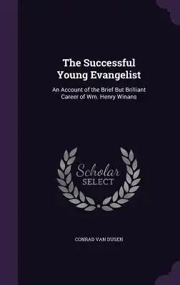 The Successful Young Evangelist: An Account of the Brief But Brilliant Career of Wm. Henry Winans