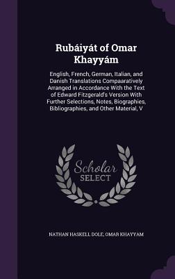 Rubáiyát of Omar Khayyám: English, French, German, Italian, and Danish Translations Compaaratively Arranged in Accordance With the Text of Edwar
