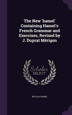 The New 'hamel' Containing Hamel's French Grammar and Exercises, Revised by J. Duprat Mérigon