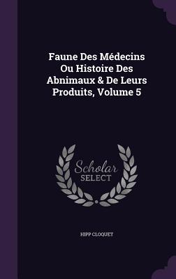 Faune Des Médecins Ou Histoire Des Abnimaux & De Leurs Produits, Volume 5