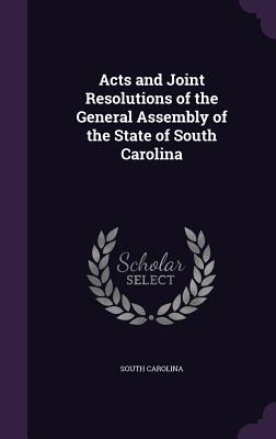 Acts and Joint Resolutions of the General Assembly of the State of South Carolina