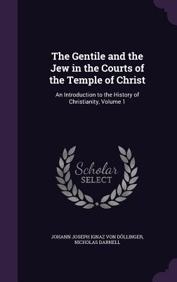The Gentile and the Jew in the Courts of the Temple of Christ: An Introduction to the History of Christianity, Volume 1