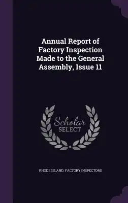 Annual Report of Factory Inspection Made to the General Assembly, Issue 11