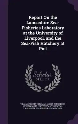 Report on the Lancashire Sea-Fisheries Laboratory at the University of Liverpool, and the Sea-Fish Hatchery at Piel