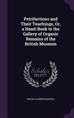 Petrifactions and Their Teachings, Or, a Hand-Book to the Gallery of Organic Remains of the British Museum