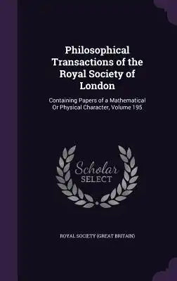 Philosophical Transactions of the Royal Society of London: Containing Papers of a Mathematical or Physical Character, Volume 195