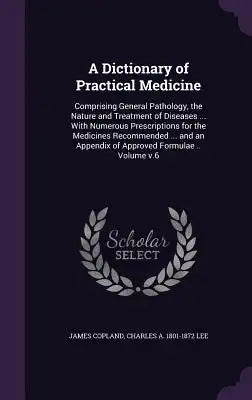 A Dictionary of Practical Medicine: Comprising General Pathology, the Nature and Treatment of Diseases ... with Numerous Prescriptions for the Medicin