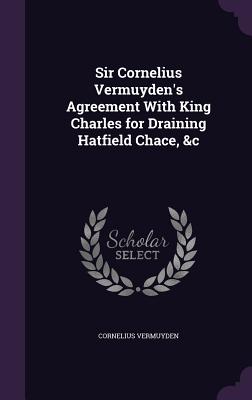 Sir Cornelius Vermuyden's Agreement with King Charles for Draining Hatfield Chace, &C