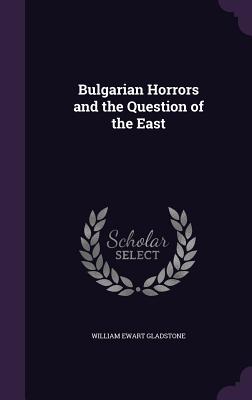 Bulgarian Horrors and the Question of the East