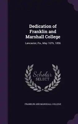 Dedication of Franklin and Marshall College: Lancaster, Pa., May 16Th, 1856