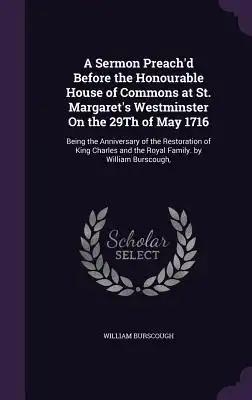A Sermon Preach'd Before the Honourable House of Commons at St. Margaret's Westminster On the 29Th of May 1716: Being the Anniversary of the Restorati