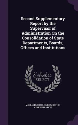Second Supplementary Report by the Supervisor of Administration on the Consolidation of State Departments, Boards, Offices and Institutions