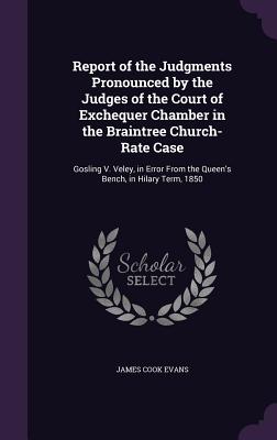 Report of the Judgments Pronounced by the Judges of the Court of Exchequer Chamber in the Braintree Church-Rate Case: Gosling V. Veley, in Error from