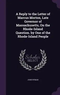 A Reply to the Letter of Marcus Morton, Late Governor of Massachusetts, On the Rhode-Island Question. by One of the Rhode-Island People