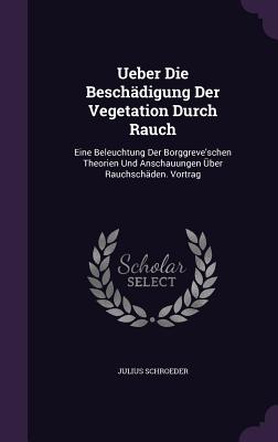 Ueber Die Beschadigung Der Vegetation Durch Rauch: Eine Beleuchtung Der Borggreve'schen Theorien Und Anschauungen Uber Rauchschaden. Vortrag