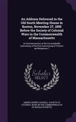 An Address Delivered in the Old South Meeting-House in Boston, November 27, 1895 Before the Society of Colonial Wars in the Commonwealth of Massachuse